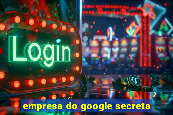 empresa do google secreta